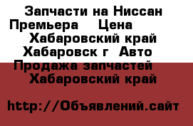 Запчасти на Ниссан Премьера  › Цена ­ 1 500 - Хабаровский край, Хабаровск г. Авто » Продажа запчастей   . Хабаровский край